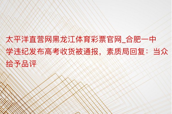 太平洋直营网黑龙江体育彩票官网_合肥一中学违纪发布高考收货被通报，素质局回复：当众给予品评