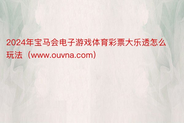 2024年宝马会电子游戏体育彩票大乐透怎么玩法（www.ouvna.com）