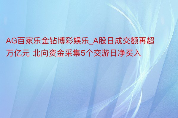 AG百家乐金钻博彩娱乐_A股日成交额再超万亿元 北向资金采集5个交游日净买入