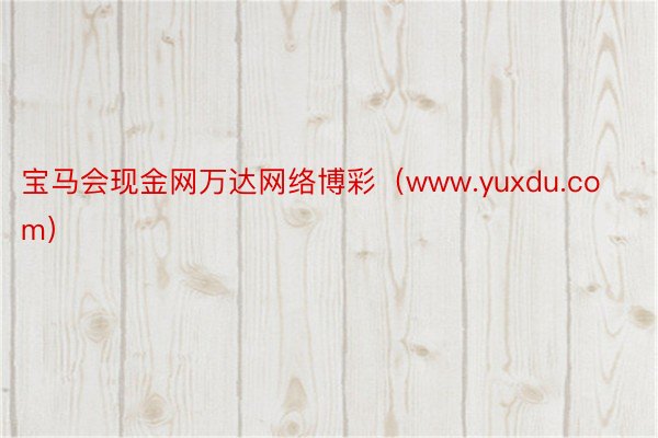 宝马会现金网万达网络博彩（www.yuxdu.com）