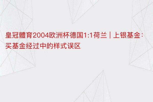 皇冠體育2004欧洲杯德国1:1荷兰 | 上银基金：买基金经过中的样式误区