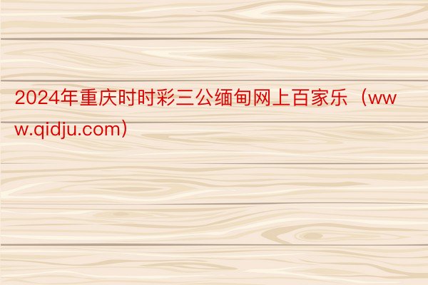 2024年重庆时时彩三公缅甸网上百家乐（www.qidju.com）