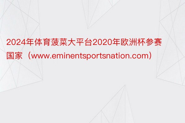 2024年体育菠菜大平台2020年欧洲杯参赛国家（www.eminentsportsnation.com）