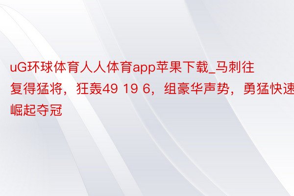 uG环球体育人人体育app苹果下载_马刺往复得猛将，狂轰49 19 6，组豪华声势，勇猛快速崛起夺冠