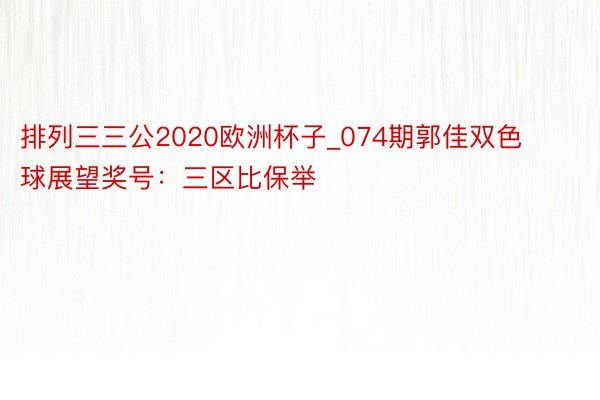 排列三三公2020欧洲杯子_074期郭佳双色球展望奖号：三区比保举