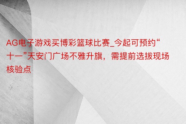 AG电子游戏买博彩篮球比赛_今起可预约“十一”天安门广场不雅升旗，需提前选拔现场核验点