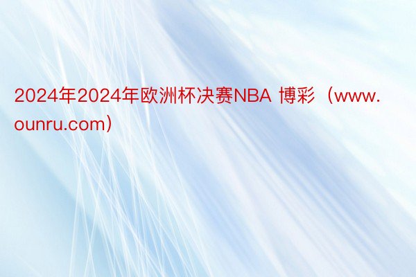 2024年2024年欧洲杯决赛NBA 博彩（www.ounru.com）