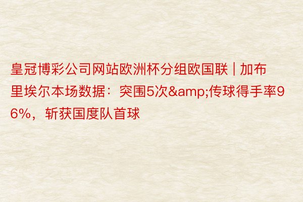 皇冠博彩公司网站欧洲杯分组欧国联 | 加布里埃尔本场数据:突围5次&传球得手率96%,斩获国度队首球